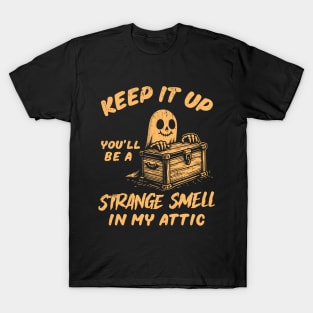 Keep It Up You'll Be A Strange Smell In My Attic T-Shirt